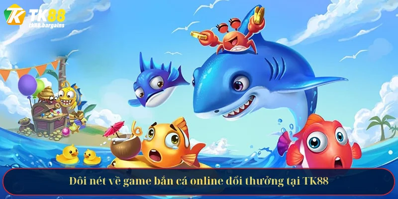 Đôi nét về game bắn cá online đổi thưởng tại TK88