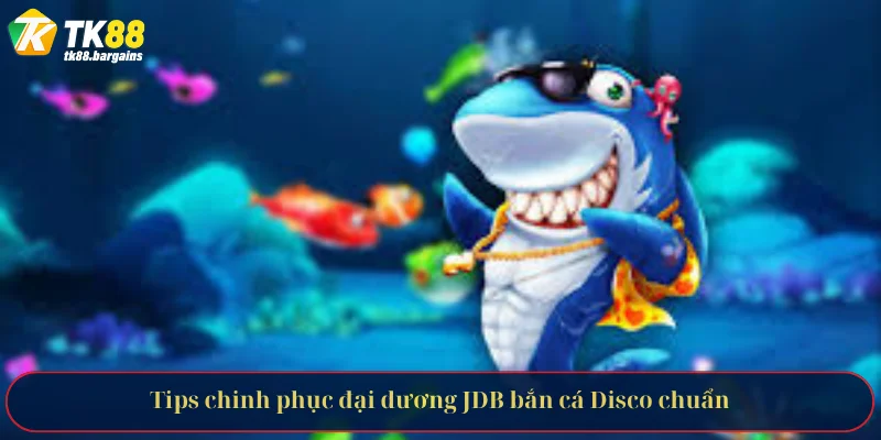 Tips chinh phục đại dương JDB bắn cá Disco chuẩn
