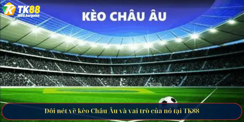 Đôi nét về kèo Châu Âu và vai trò của nó tại TK88