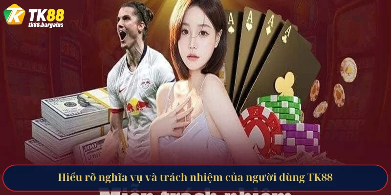 Hiểu rõ nghĩa vụ và trách nhiệm của người dùng TK88